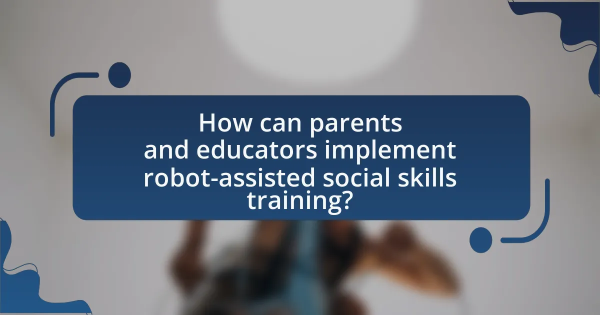 How can parents and educators implement robot-assisted social skills training?