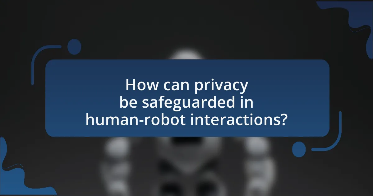 How can privacy be safeguarded in human-robot interactions?
