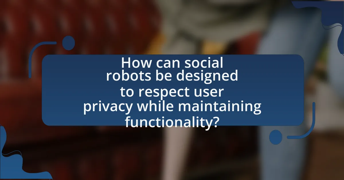 How can social robots be designed to respect user privacy while maintaining functionality?