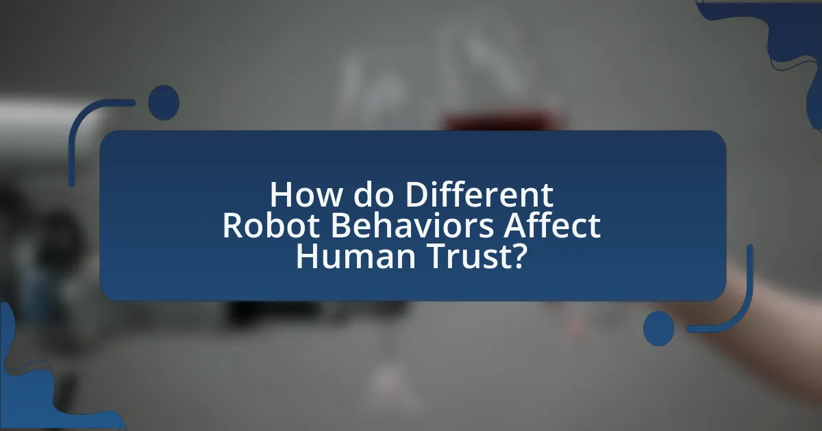 How do Different Robot Behaviors Affect Human Trust?