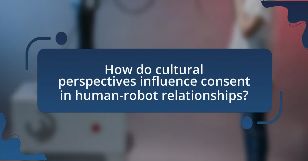 How do cultural perspectives influence consent in human-robot relationships?