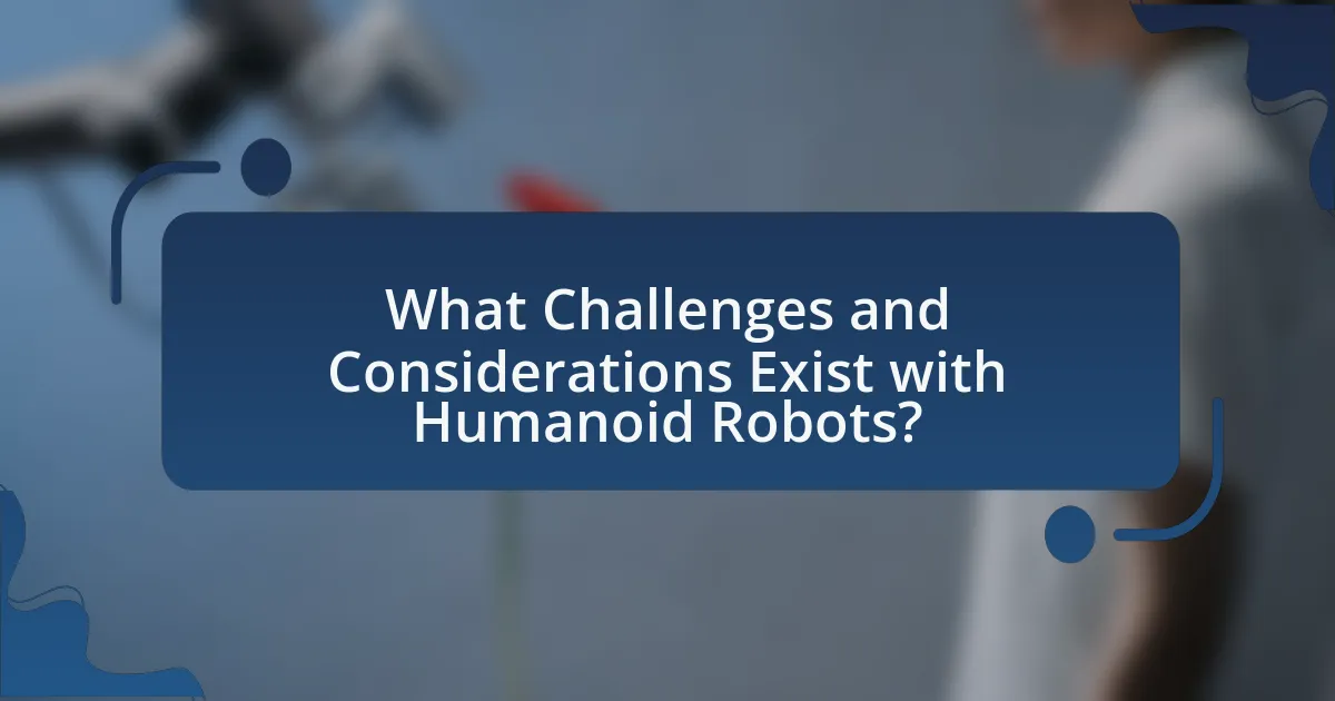 What Challenges and Considerations Exist with Humanoid Robots?
