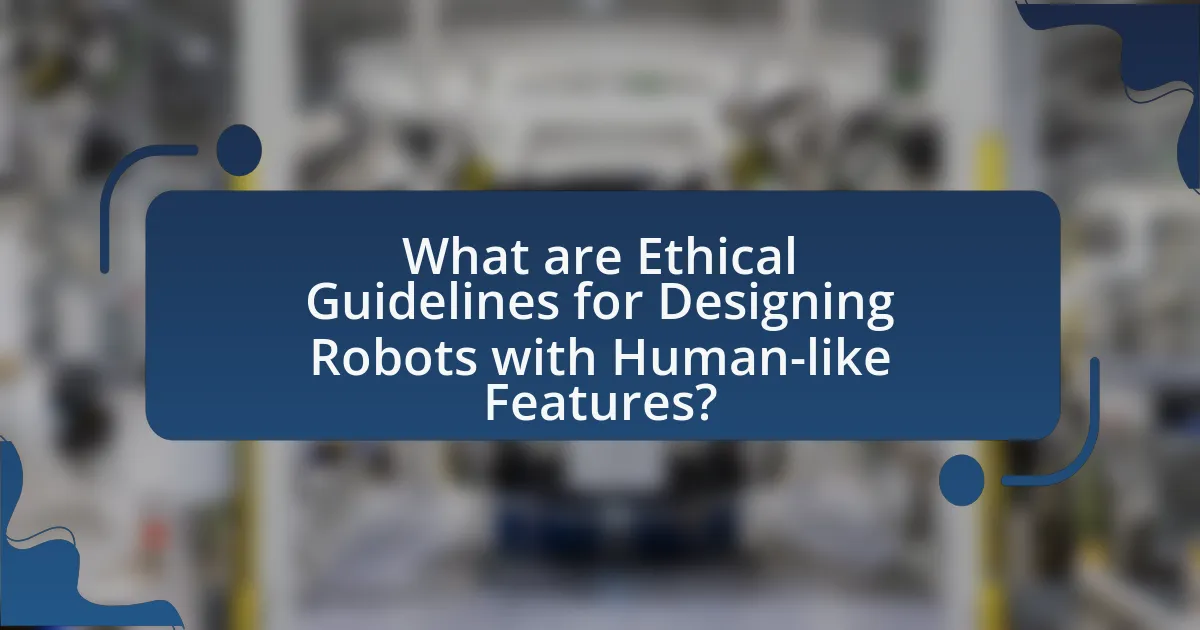What are Ethical Guidelines for Designing Robots with Human-like Features?