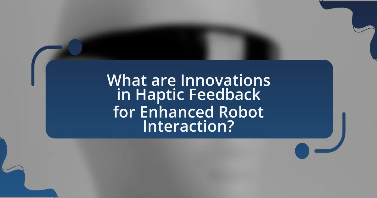 What are Innovations in Haptic Feedback for Enhanced Robot Interaction?