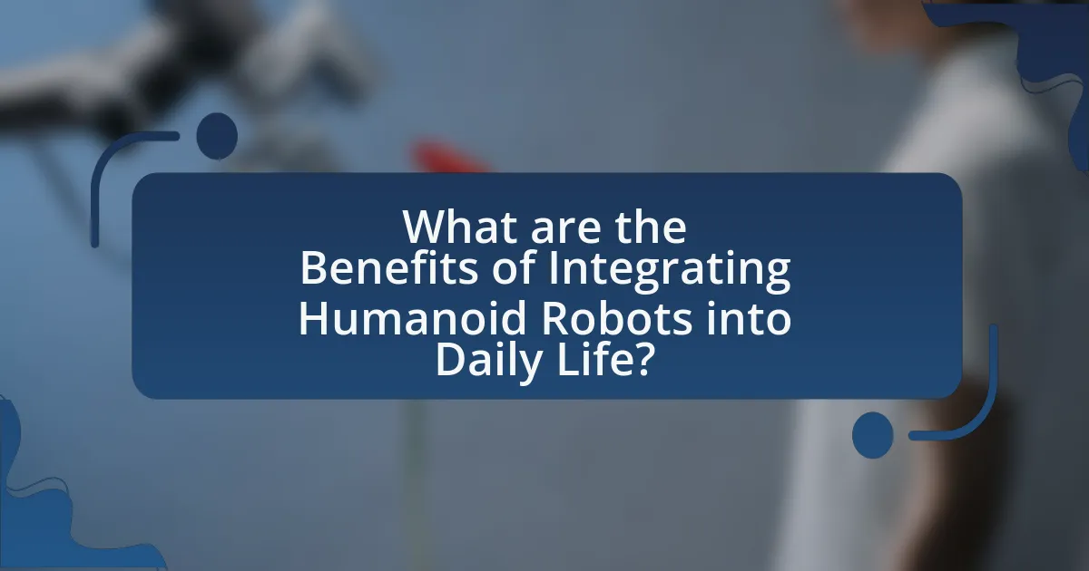 What are the Benefits of Integrating Humanoid Robots into Daily Life?