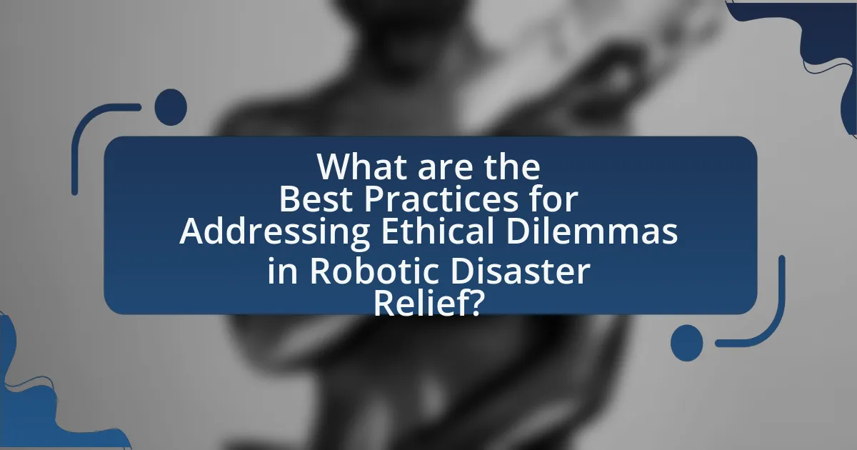 What are the Best Practices for Addressing Ethical Dilemmas in Robotic Disaster Relief?