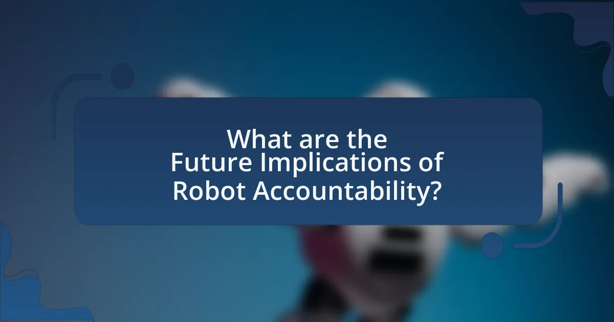 What are the Future Implications of Robot Accountability?