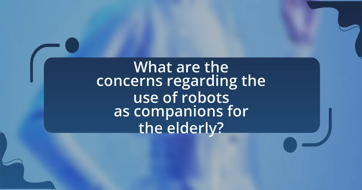What are the concerns regarding the use of robots as companions for the elderly?