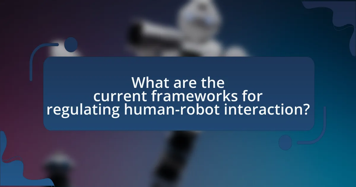 What are the current frameworks for regulating human-robot interaction?