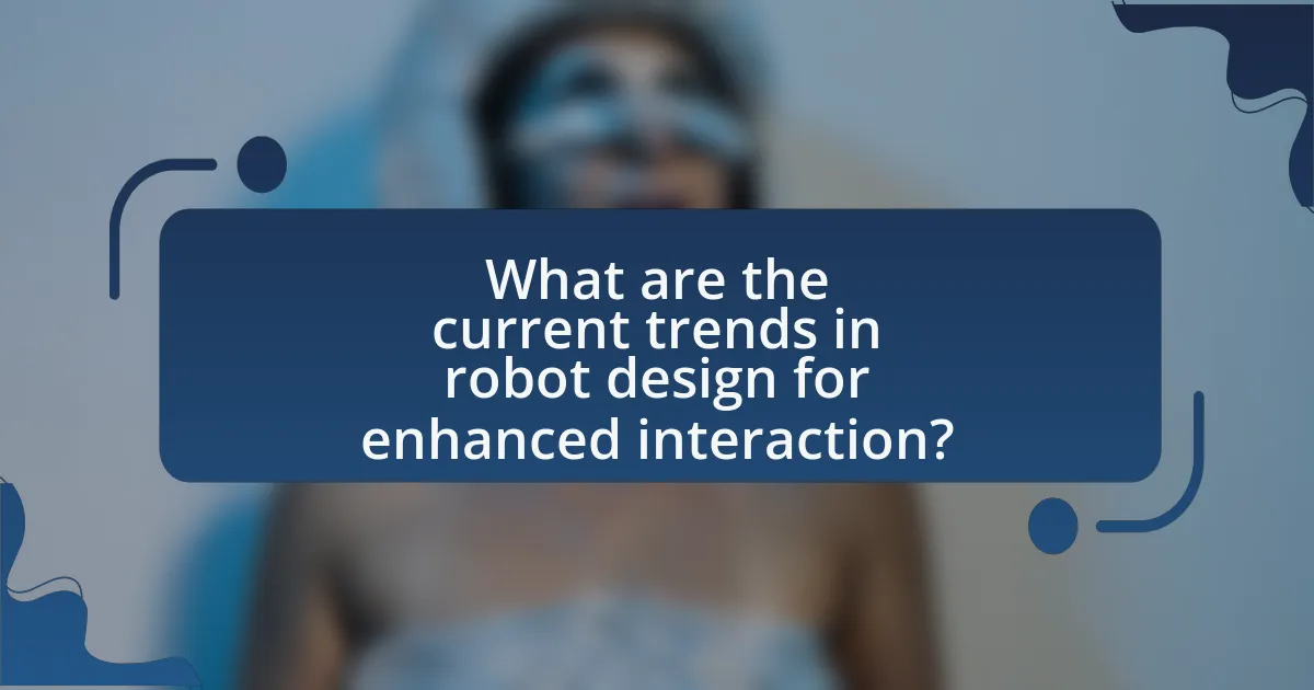 What are the current trends in robot design for enhanced interaction?