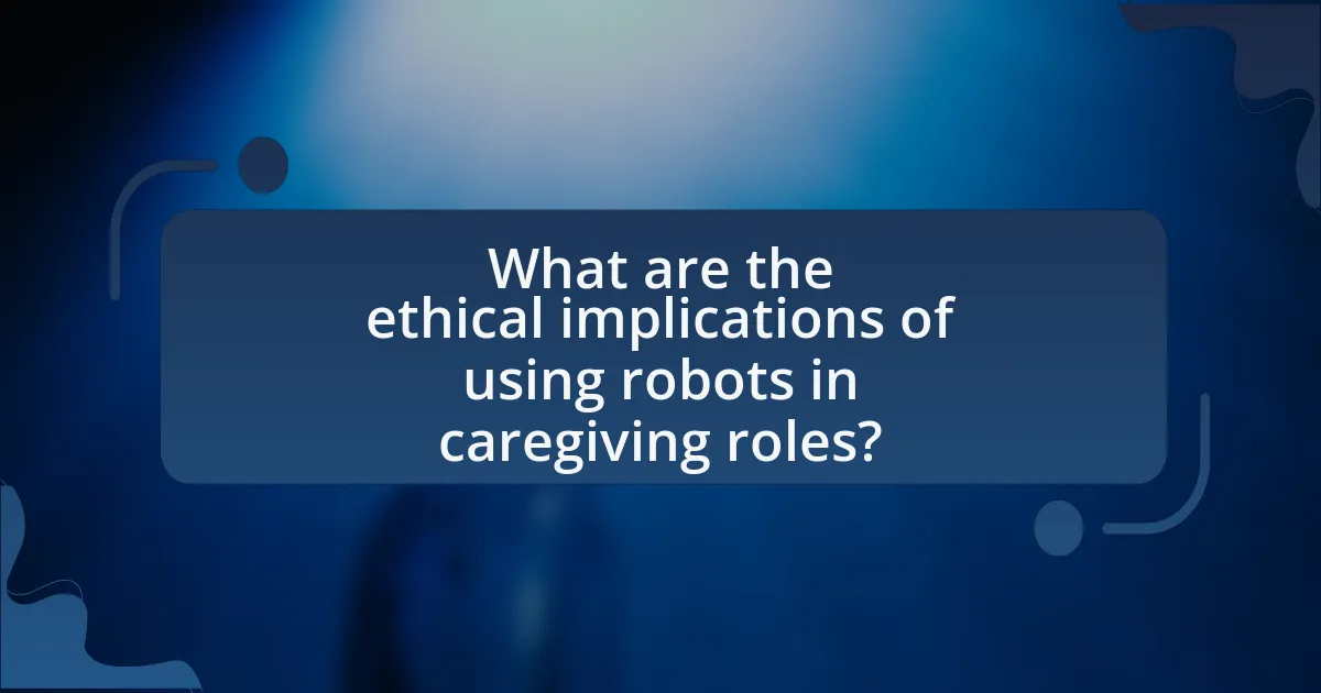 What are the ethical implications of using robots in caregiving roles?