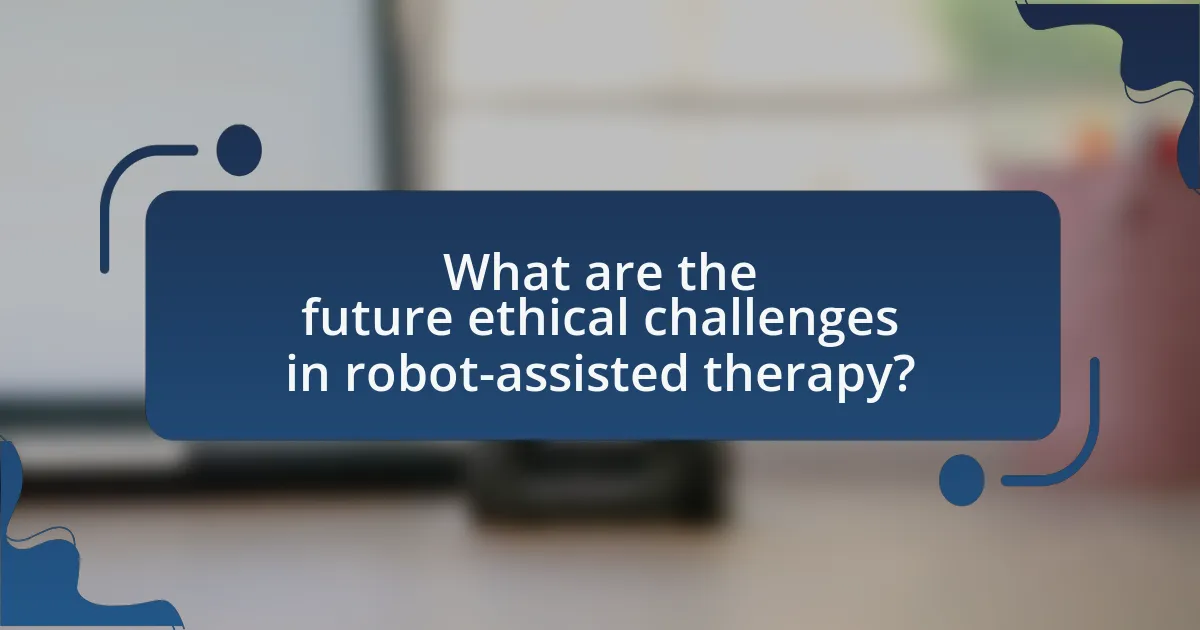 What are the future ethical challenges in robot-assisted therapy?