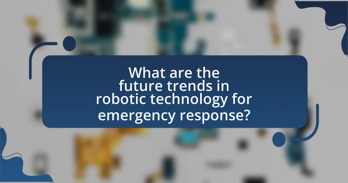 What are the future trends in robotic technology for emergency response?