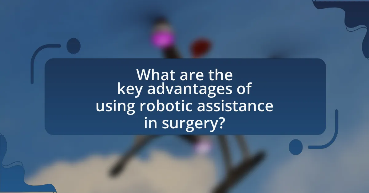 What are the key advantages of using robotic assistance in surgery?
