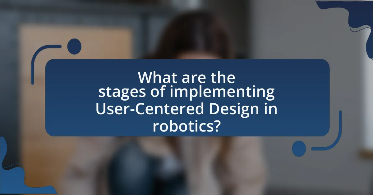 What are the stages of implementing User-Centered Design in robotics?