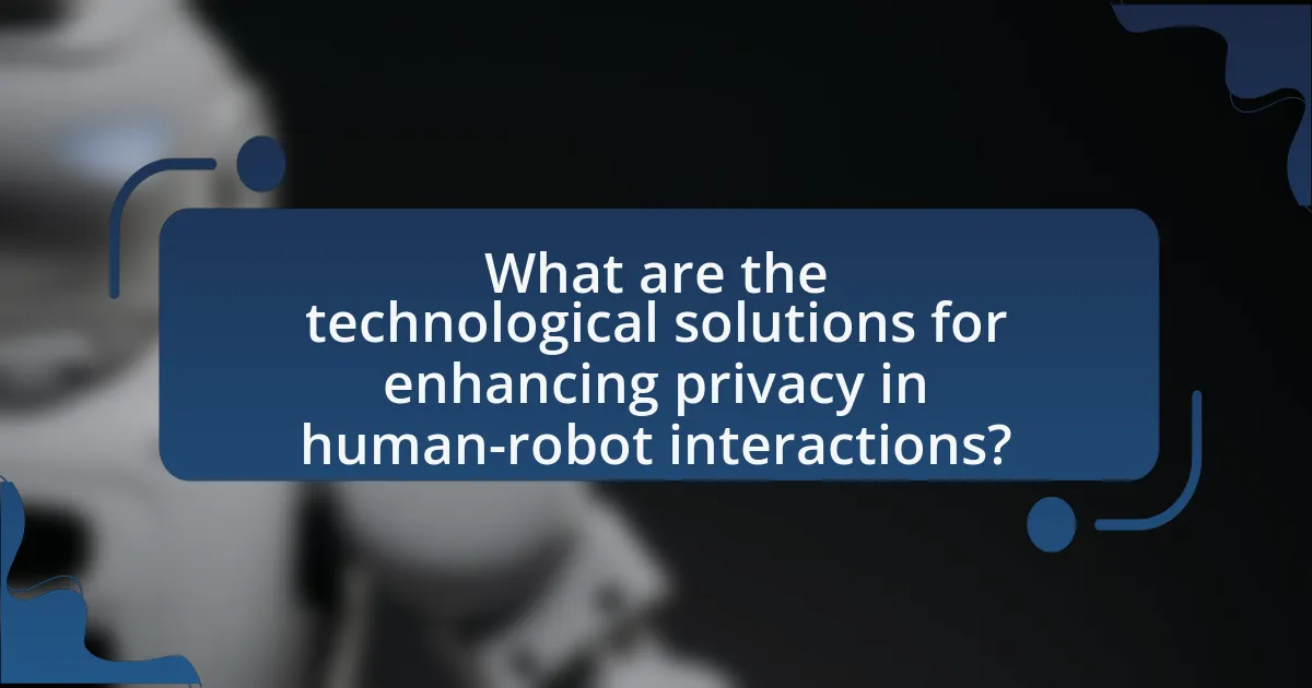What are the technological solutions for enhancing privacy in human-robot interactions?