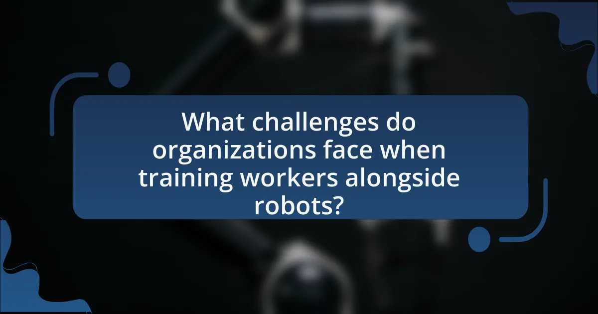 What challenges do organizations face when training workers alongside robots?