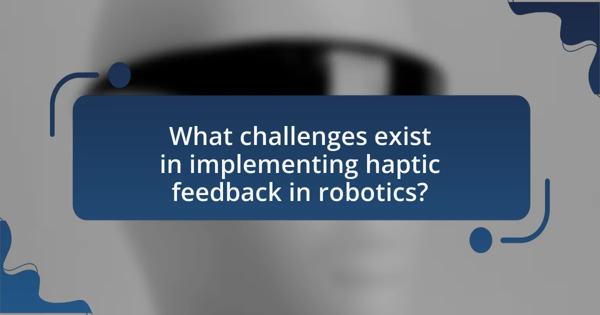 What challenges exist in implementing haptic feedback in robotics?