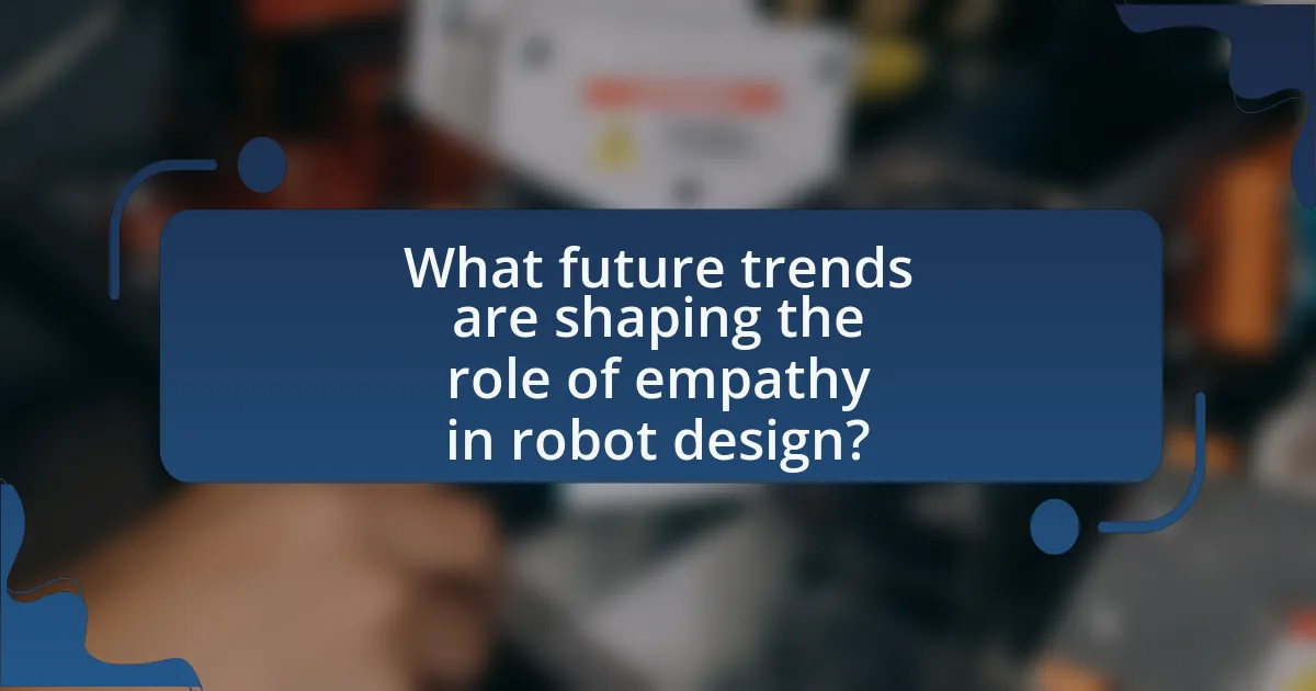 What future trends are shaping the role of empathy in robot design?