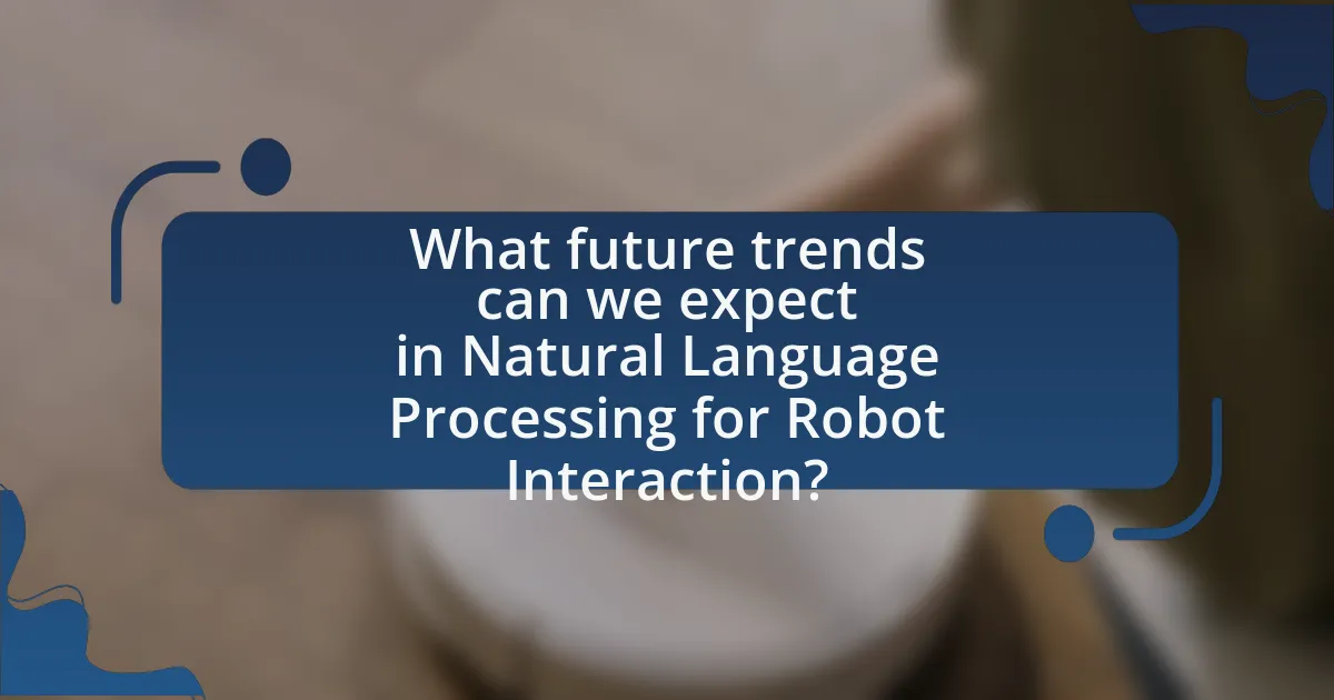 What future trends can we expect in Natural Language Processing for Robot Interaction?