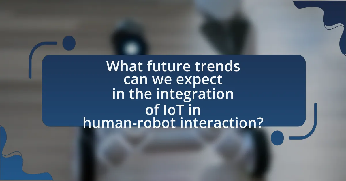 What future trends can we expect in the integration of IoT in human-robot interaction?