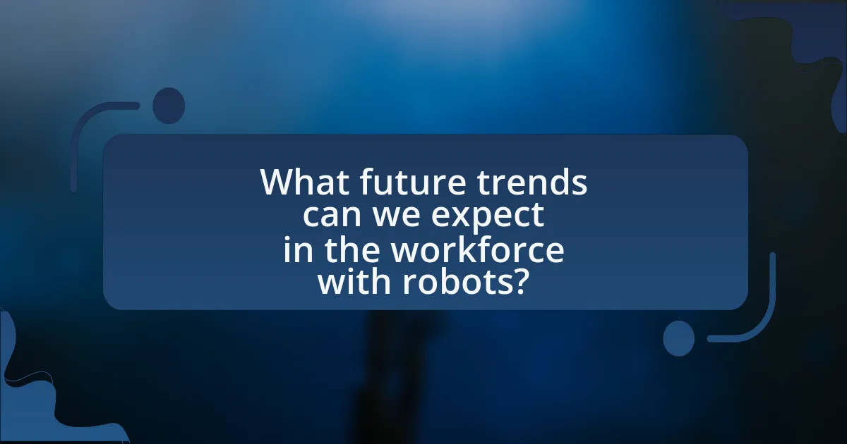 What future trends can we expect in the workforce with robots?
