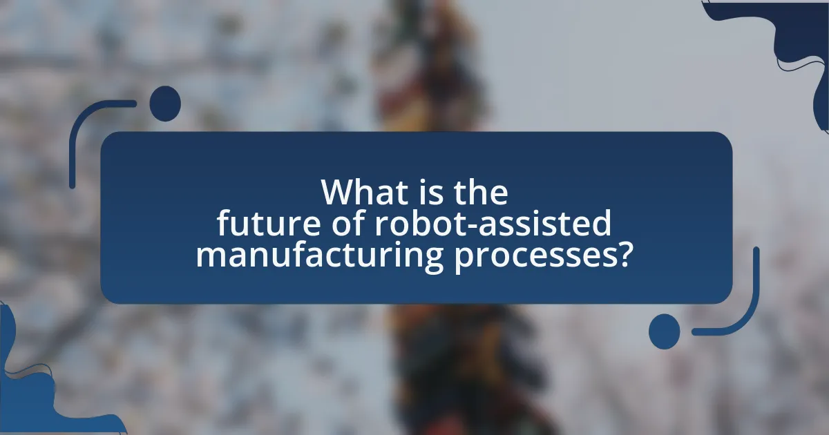 What is the future of robot-assisted manufacturing processes?