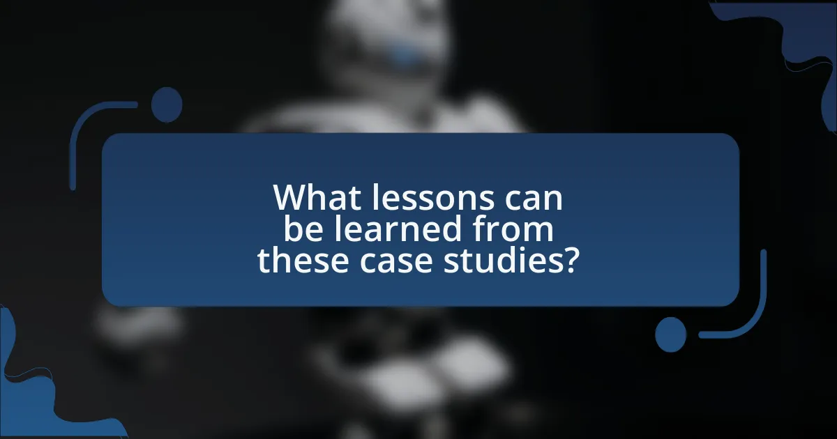 What lessons can be learned from these case studies?