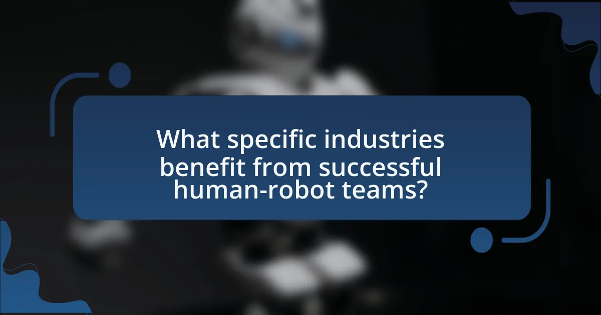 What specific industries benefit from successful human-robot teams?