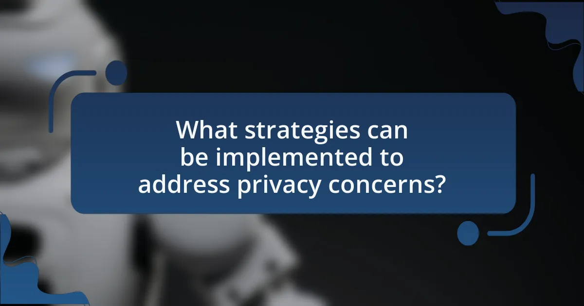 What strategies can be implemented to address privacy concerns?